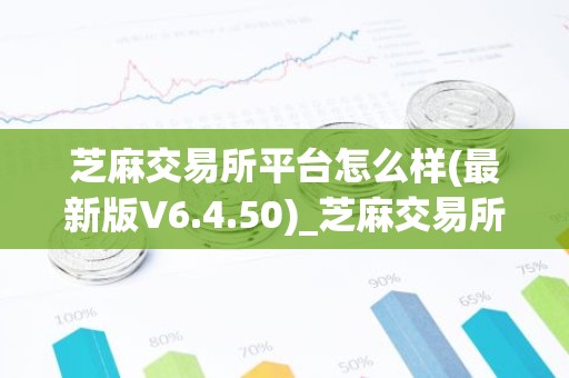 芝麻交易所平台怎么样(最新版V6.4.50)_芝麻交易所最新下载链接