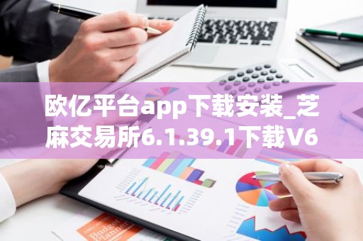 欧亿平台app下载安装_芝麻交易所6.1.39.1下载V6.1.49