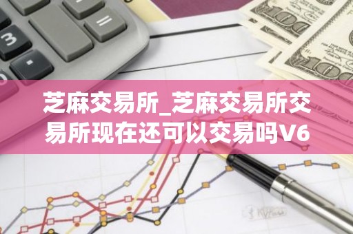 芝麻交易所_芝麻交易所交易所现在还可以交易吗V6.1.26