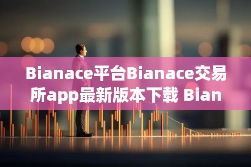 Bianace平台Bianace交易所app最新版本下载 Bianace交易所平台最新下载