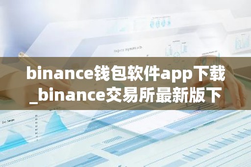 binance钱包软件app下载_binance交易所最新版下载