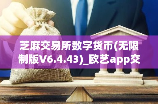 芝麻交易所数字货币(无限制版V6.4.43)_欧艺app交易所安装