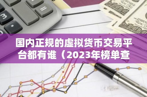 国内正规的虚拟货币交易平台都有谁（2023年榜单查看）