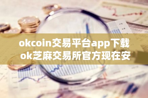 okcoin交易平台app下载 ok芝麻交易所官方现在安装