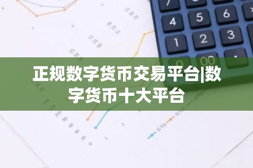 正规数字货币交易平台|数字货币十大平台