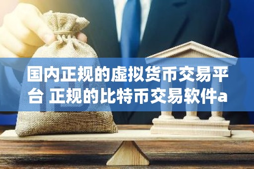 国内正规的虚拟货币交易平台 正规的比特币交易软件app