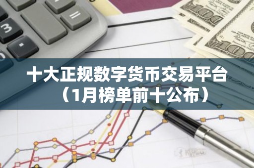 十大正规数字货币交易平台（1月榜单前十公布）