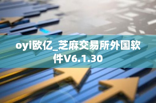 oyi欧亿_芝麻交易所外国软件V6.1.30