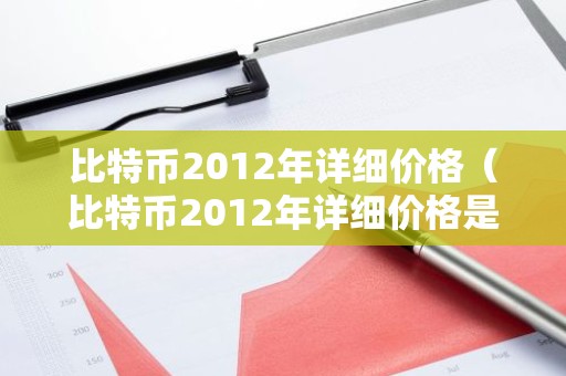 比特币2012年详细价格（比特币2012年详细价格是多少）
