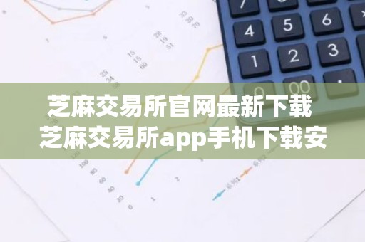 芝麻交易所官网最新下载 芝麻交易所app手机下载安装