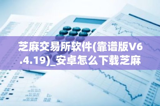 芝麻交易所软件(靠谱版V6.4.19)_安卓怎么下载芝麻交易所交易所