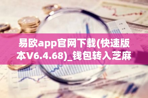 易欧app官网下载(快速版本V6.4.68)_钱包转入芝麻交易所