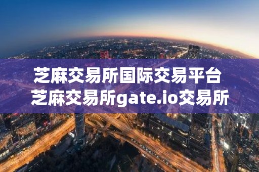 芝麻交易所国际交易平台 芝麻交易所gate.io交易所最新下载