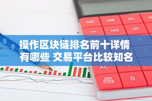操作区块链排名前十详情 有哪些 交易平台比较知名