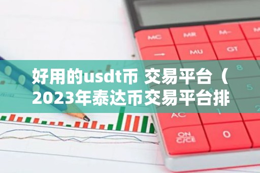 好用的usdt币 交易平台（2023年泰达币交易平台排行一览）