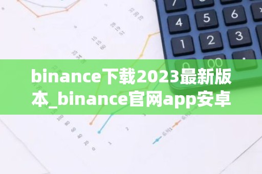binance下载2023最新版本_binance官网app安卓版v6.1.52