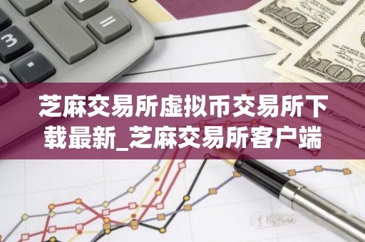 芝麻交易所虚拟币交易所下载最新_芝麻交易所客户端下载安装