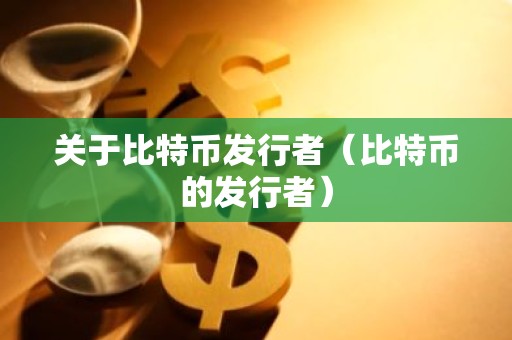 关于比特币发行者（比特币的发行者）