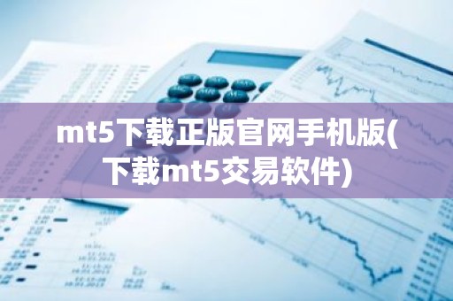 mt5下载正版官网手机版(下载mt5交易软件)