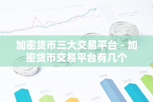加密货币三大交易平台 - 加密货币交易平台有几个