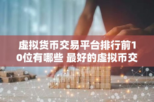 虚拟货币交易平台排行前10位有哪些 最好的虚拟币交易软件排行榜