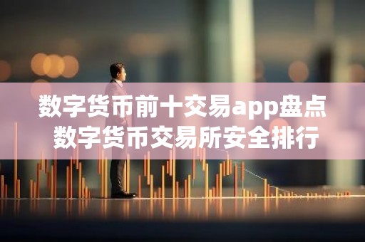 数字货币前十交易app盘点 数字货币交易所安全排行一览