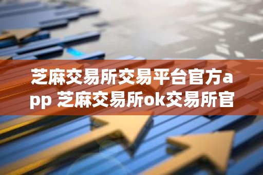 芝麻交易所交易平台官方app 芝麻交易所ok交易所官网最新下载