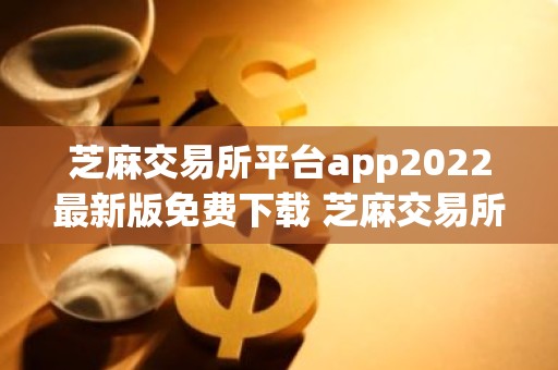 芝麻交易所平台app2022最新版免费下载 芝麻交易所平台v6.0.26版本安卓下载