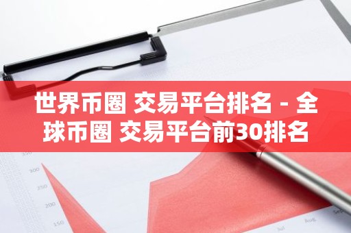 世界币圈 交易平台排名 - 全球币圈 交易平台前30排名