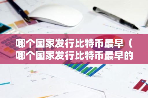 哪个国家发行比特币最早（哪个国家发行比特币最早的）