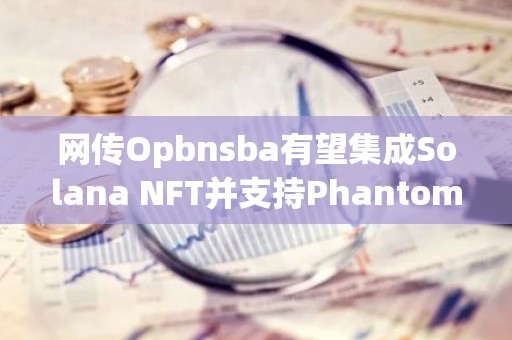 网传Opbnsba有望集成Solana NFT并支持Phantom钱包