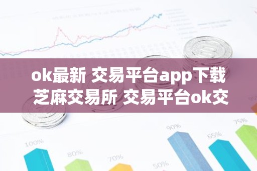 ok最新 交易平台app下载 芝麻交易所 交易平台ok交易平台