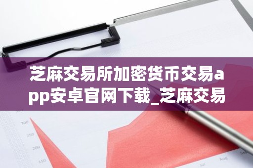 芝麻交易所加密货币交易app安卓官网下载_芝麻交易所最新版下载