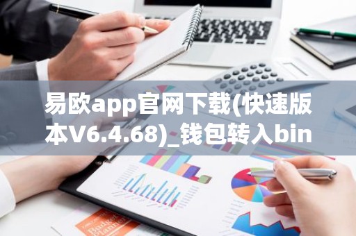 易欧app官网下载(快速版本V6.4.68)_钱包转入binance