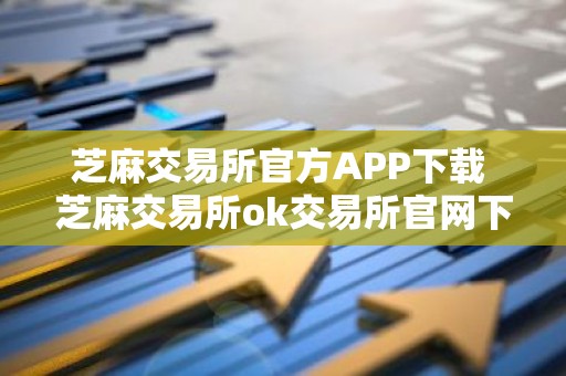 芝麻交易所官方APP下载 芝麻交易所ok交易所官网下载