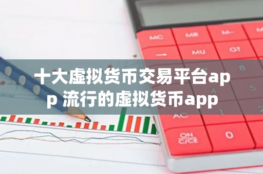 十大虚拟货币交易平台app 流行的虚拟货币app