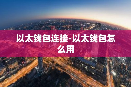 以太钱包连接-以太钱包怎么用