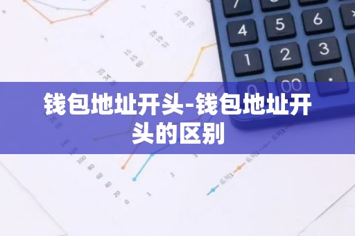 钱包地址开头-钱包地址开头的区别