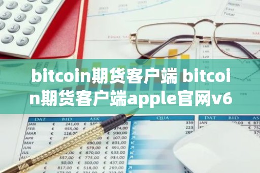 bitcoin期货客户端 bitcoin期货客户端apple官网v6.0.9