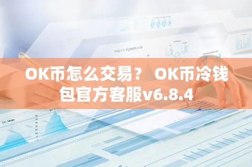 OK币怎么交易？ OK币冷钱包官方客服v6.8.4