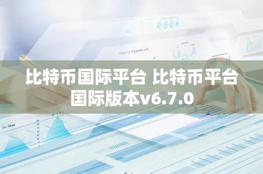 比特币国际平台 比特币平台国际版本v6.7.0