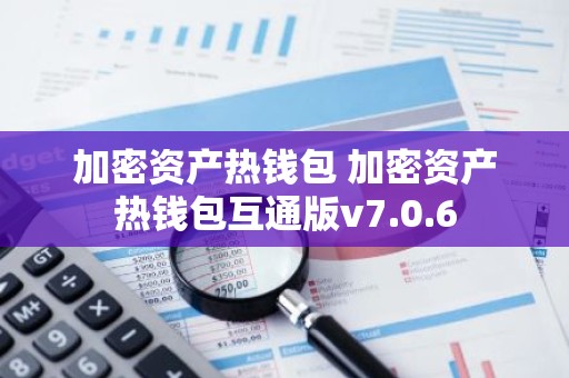 加密资产热钱包 加密资产热钱包互通版v7.0.6