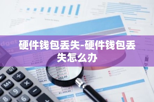 硬件钱包丢失-硬件钱包丢失怎么办