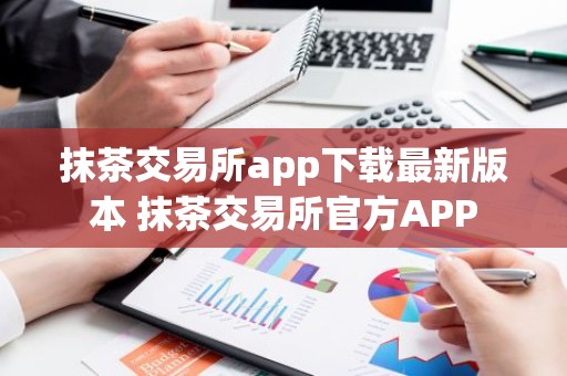 抹茶交易所app下载最新版本 抹茶交易所官方APP