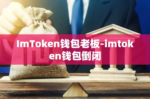 ImToken钱包老板-imtoken钱包倒闭