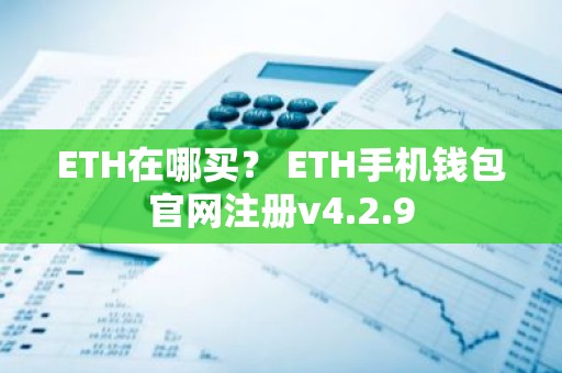 ETH在哪买？ ETH手机钱包官网注册v4.2.9