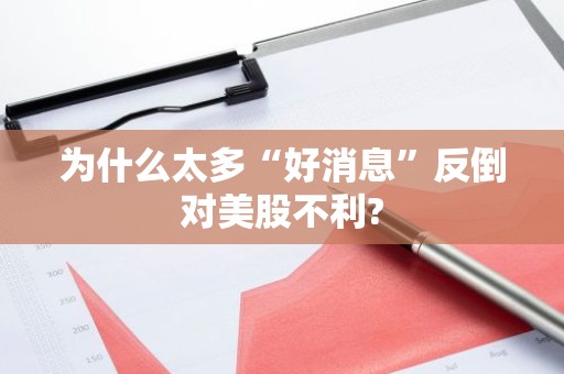 为什么太多“好消息”反倒对美股不利?