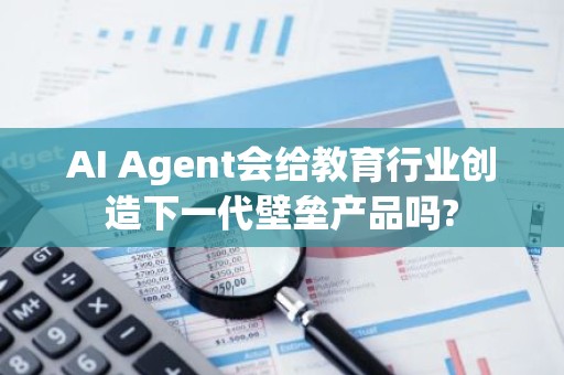 AI Agent会给教育行业创造下一代壁垒产品吗?