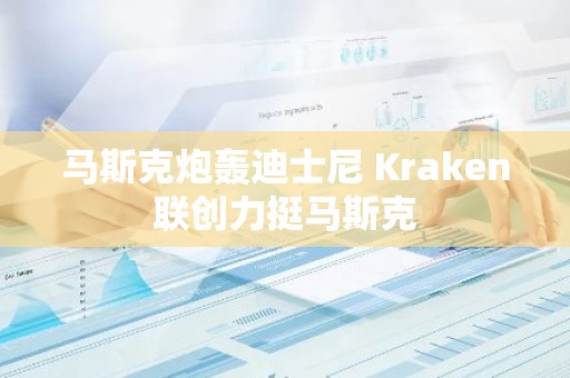 马斯克炮轰迪士尼 Kraken联创力挺马斯克