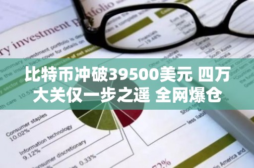 比特币冲破39500美元 四万大关仅一步之遥 全网爆仓1.1亿